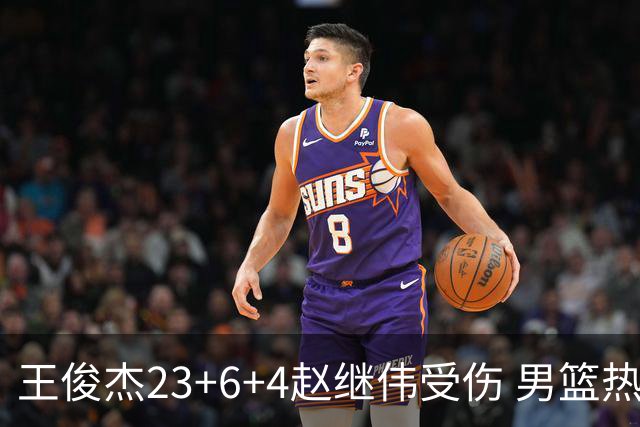 王俊杰23+6+4赵继伟受伤 男篮热身赛击败澳大利亚