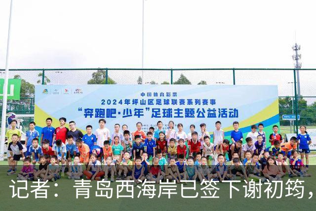 记者：青岛西海岸已签下谢初筠，球员此前在斯图加特U19队效力